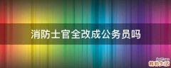 消防士官全改成公务员吗