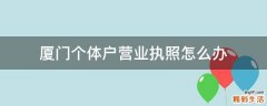 厦门个体户营业执照怎么办
