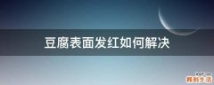 豆腐表面发红如何解决