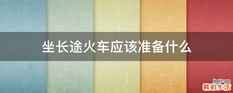 坐长途火车应该准备什么