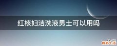 红核妇洁洗液男士可以用吗