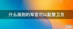 什么级别的军官可以配警卫员