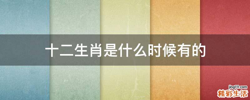 十二生肖是什么时候有的