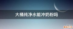 大桶纯净水能冲奶粉吗