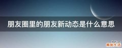 朋友圈里的朋友新动态是什么意思