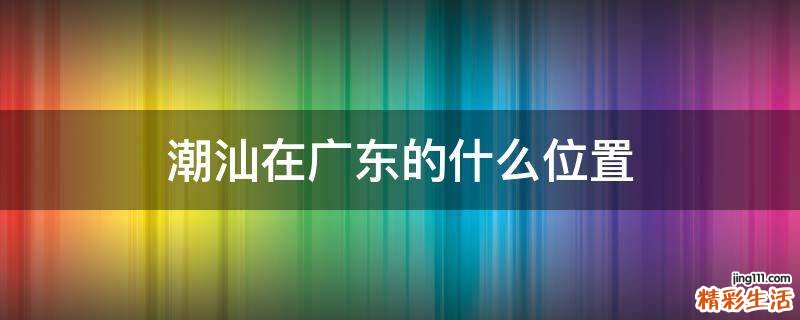 潮汕在广东的什么位置