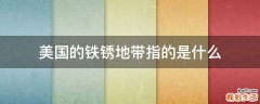 美国的铁锈地带指的是什么