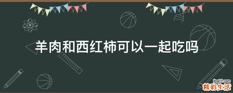 羊肉和西红柿可以一起吃吗