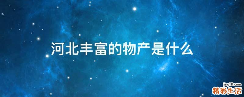 河北丰富的物产是什么