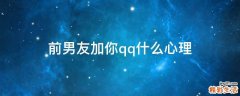 前男友加你qq什么心理