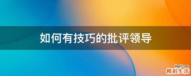 如何有技巧的批评领导
