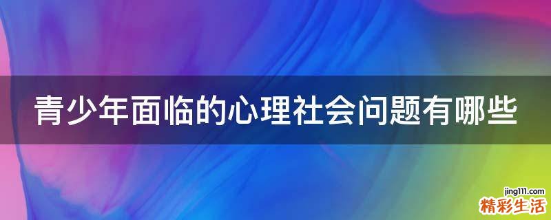 青少年面临的心理社会问题有哪些