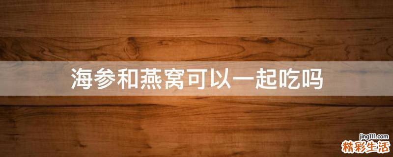 海参和燕窝可以一起吃吗