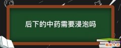 后下的中药需要浸泡吗