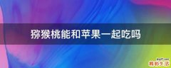 猕猴桃能和苹果一起吃吗