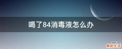 喝了84消毒液怎么办