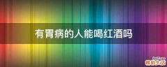 有胃病的人能喝红酒吗