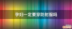 孕妇一定要穿防射服吗