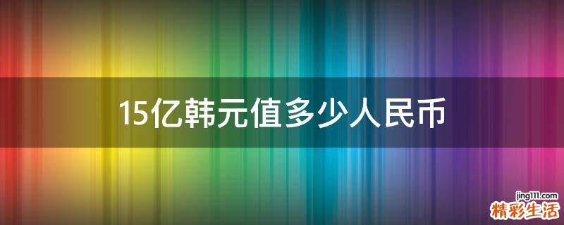 15亿韩元值多少人民币