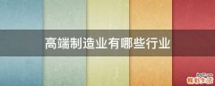 高端制造业有哪些行业