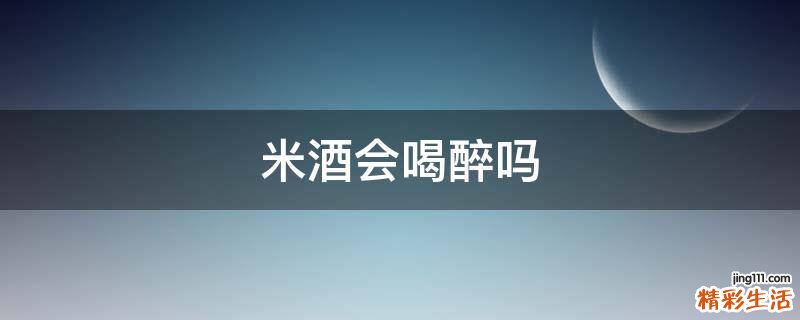 米酒会喝醉吗