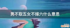 男不取五女不嫁六什么意思