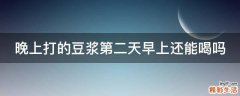 晚上打的豆浆第二天早上还能喝吗