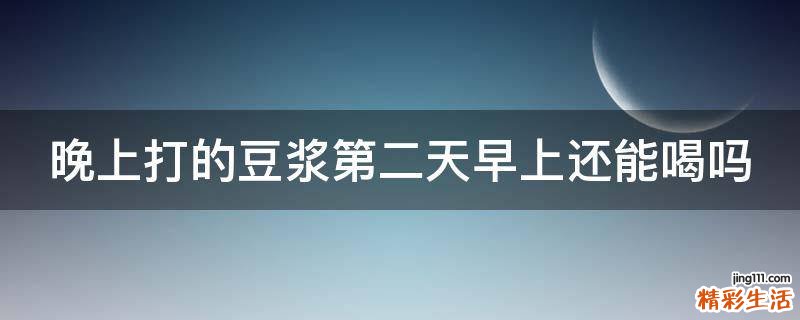 晚上打的豆浆第二天早上还能喝吗