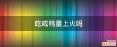 吃咸鸭蛋上火吗