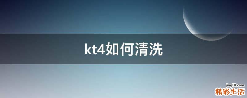 kt4如何清洗