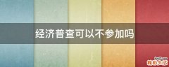 经济普查可以不参加吗