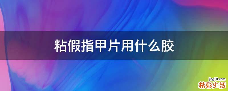 粘假指甲片用什么胶
