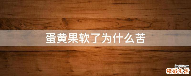 蛋黄果软了为什么苦