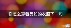 你怎么穿着品如的衣服下一句