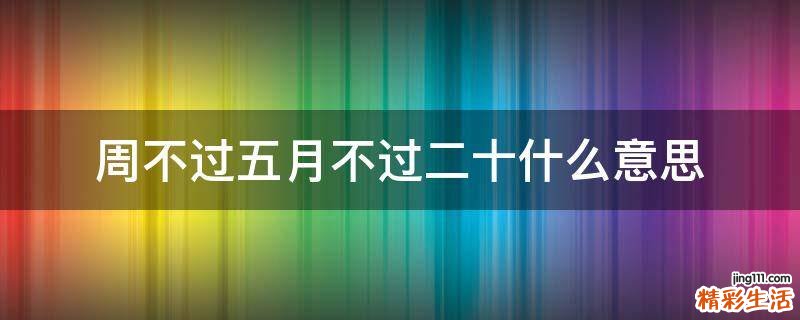 周不过五月不过二十什么意思