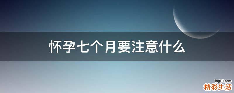 怀孕七个月要注意什么