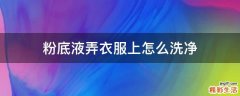 粉底液弄衣服上怎么洗净