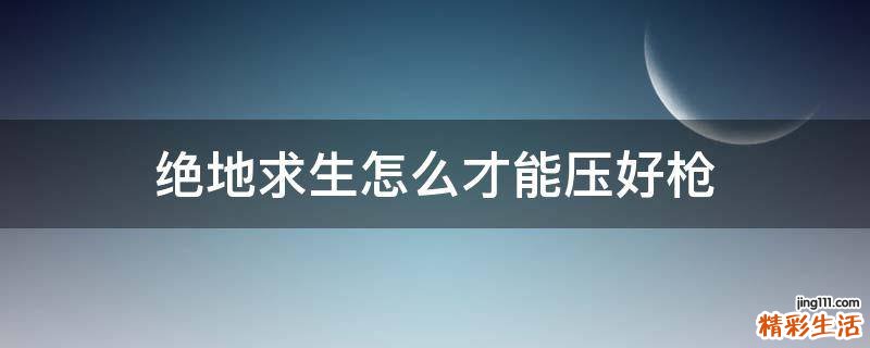 绝地求生怎么才能压好枪