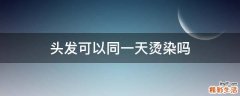 头发可以同一天烫染吗