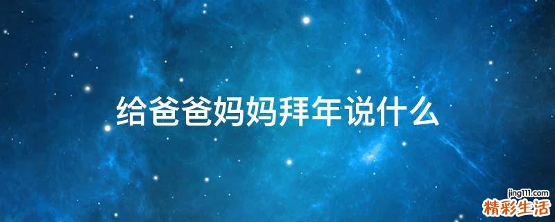 给爸爸妈妈拜年说什么