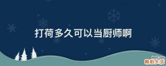 打荷多久可以当厨师啊