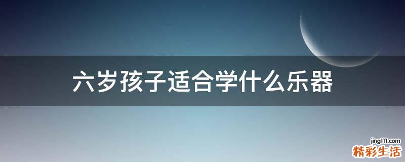 六岁孩子适合学什么乐器