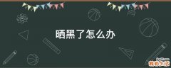 晒黑了怎么办