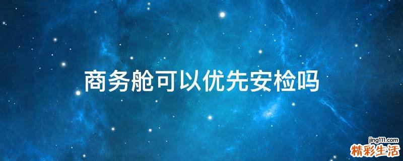 商务舱可以优先安检吗