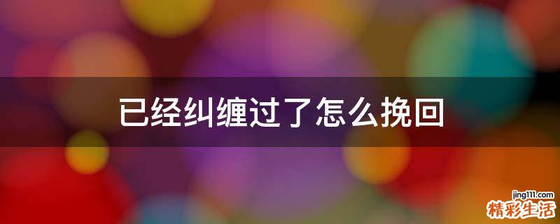 已经纠缠过了怎么挽回