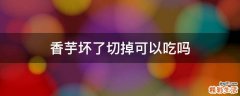 香芋坏了切掉可以吃吗