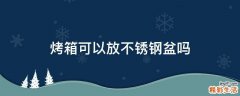 烤箱可以放不锈钢盆吗