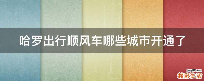 哈罗出行顺风车哪些城市开通了