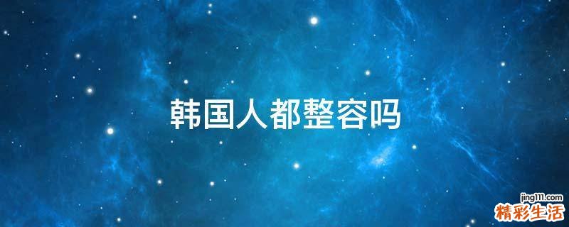 韩国人都整容吗