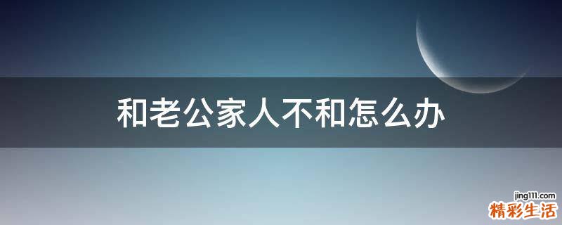 和老公家人不和怎么办